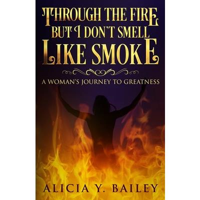 Through The Fire But I Don’t Smell Like Smoke