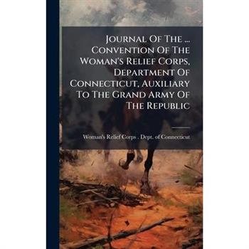 Journal Of The ... Convention Of The Woman's Relief Corps, Department Of Connecticut, Auxiliary To The Grand Army Of The Republic