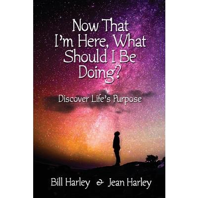 Now That I'm Here, What Should I Be Doing? Discover Life's Purpose