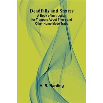 Deadfalls And Snares; A Book Of Instruction For Trappers About These And Other Home-Made Traps