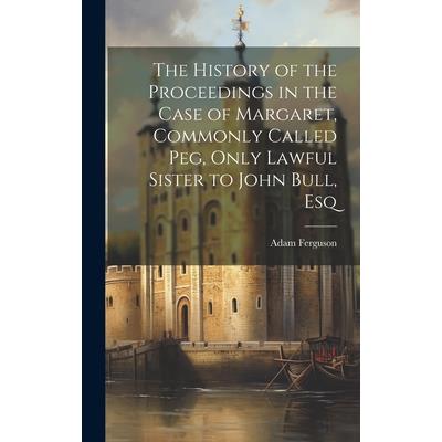The History of the Proceedings in the Case of Margaret, Commonly Called Peg, Only Lawful Sister to John Bull, Esq
