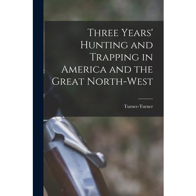 Three Years' Hunting and Trapping in America and the Great North-west