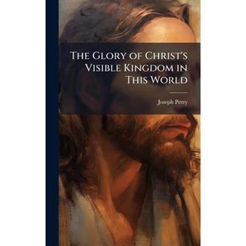 The Glory of Christ’s Visible Kingdom in This World