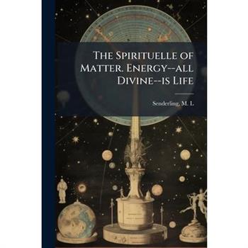 The Spirituelle of Matter. Energy--all Divine--is Life