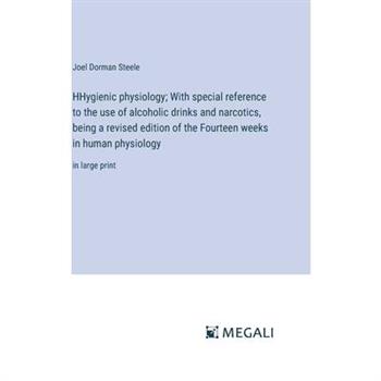 HHygienic physiology; With special reference to the use of alcoholic drinks and narcotics, being a revised edition of the Fourteen weeks in human physiology