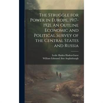 The Struggle for Power in Europe, 1917-1921. An Outline Economic and Political Survey of the Central States and Russia