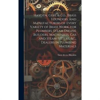 Hayden, Gere & Co., Brass Founders, and Manufacturers of Every Variety of Brass Work, for Plumbers, Steam Engine Builders, Machinists, Gas and Steam Fitters, &c., Dealers in Plumbing Materials