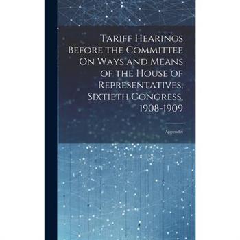 Tariff Hearings Before the Committee On Ways and Means of the House of Representatives, Sixtieth Congress, 1908-1909