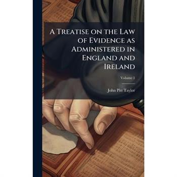A Treatise on the Law of Evidence as Administered in England and Ireland