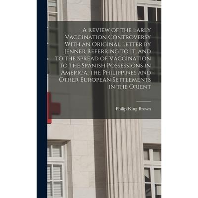 A Review of the Early Vaccination Controversy With an Original Letter by Jenner Referring to it, and to the Spread of Vaccination to the Spanish Possessions in America, the Philippines and Other Europ