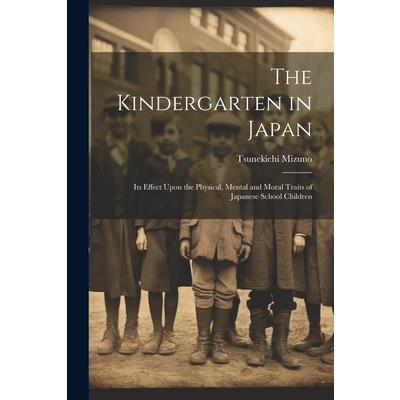 The Kindergarten in Japan; its Effect Upon the Physical, Mental and Moral Traits of Japanese School Children
