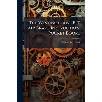 The Westinghouse E-T Air Brake Instruction Pocket Book..