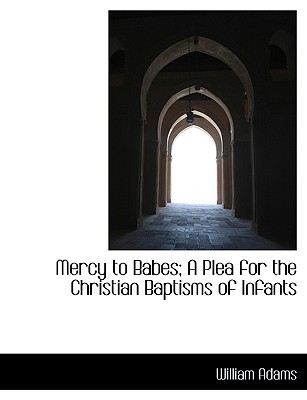 Mercy to Babes; A Plea for the Christian Baptisms of Infants