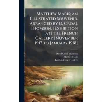 Matthew Maris; an Illustrated Souvenir. Arranged by D. Croal Thomson. [Exhibition at] the French Gallery [November 1917 to January 1918]