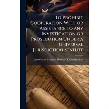 To Prohibit Cooperation With or Assistance to any Investigation or Prosecution Under a Universal Jurisdiction Statute