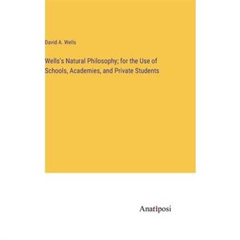Wells’s Natural Philosophy; for the Use of Schools, Academies, and Private Students