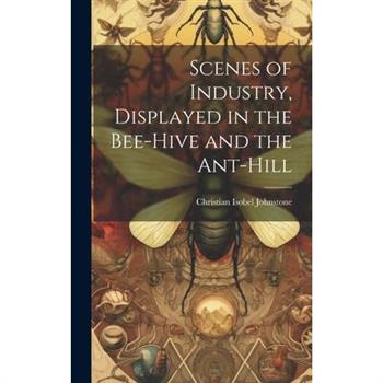 Scenes of Industry, Displayed in the Bee-Hive and the Ant-Hill