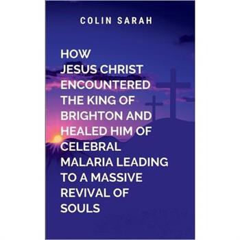 How Jesus Christ Encountered the King of Brighton and Healed Him of Cerebral Malaria Leading to a Massive Revival of Souls