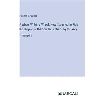 A Wheel Within a Wheel; How I Learned to Ride the Bicycle, with Some Reflections by the Way