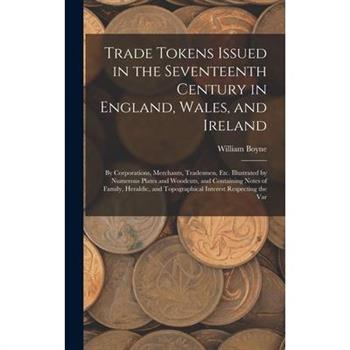 Trade Tokens Issued in the Seventeenth Century in England, Wales, and Ireland