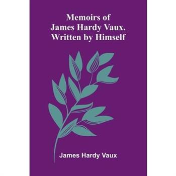 Memoirs Of James Hardy Vaux. Written By Himself.