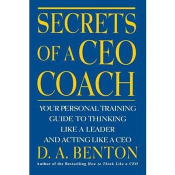 Secrets of a CEO Coach: Your Personal Training Guide to Thinking Like a Leader and Acting Like a CEO