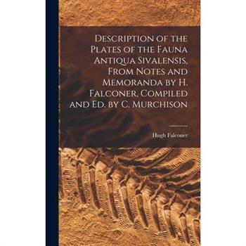 Description of the Plates of the Fauna Antiqua Sivalensis, From Notes and Memoranda by H. Falconer, Compiled and Ed. by C. Murchison