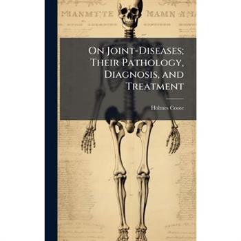 On Joint-Diseases; Their Pathology, Diagnosis, and Treatment