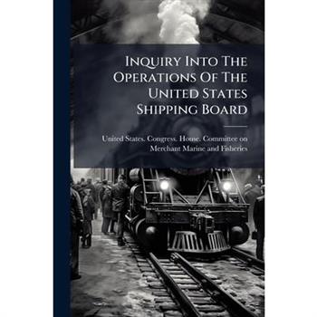 Inquiry Into The Operations Of The United States Shipping Board