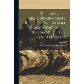 The Life and M矇moirs of Comte R矇gis de Trobriand, Major-general in the Army of the United States