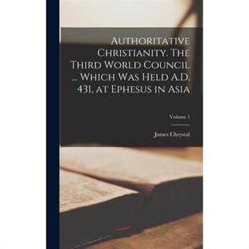 Authoritative Christianity. The Third World Council ... Which was Held A.D. 431, at Ephesus in Asia; Volume 1
