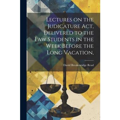 Lectures on the Judicature Act, Delivered to the law Students in the Week Before the Long Vacation,