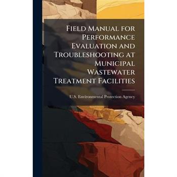 Field Manual for Performance Evaluation and Troubleshooting at Municipal Wastewater Treatment Facilities