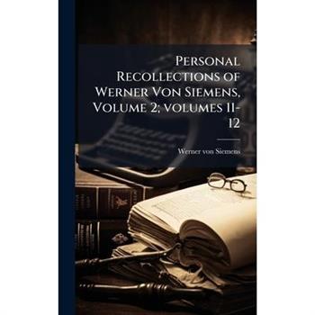 Personal Recollections of Werner Von Siemens, Volume 2; volumes 11-12
