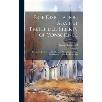 Free Disputation Against Pretended Liberty of Conscience Free Disputation Against Pretended Liberty of Conscience