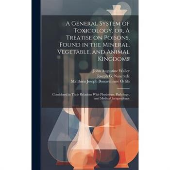 A General System of Toxicology, or, A Treatise on Poisons, Found in the Mineral, Vegetable, and Animal Kingdoms
