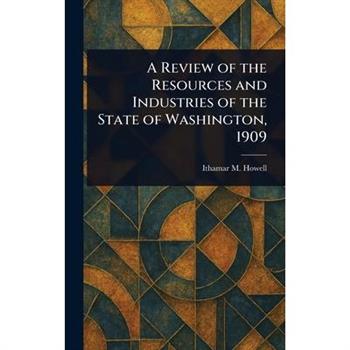 A Review of the Resources and Industries of the State of Washington, 1909