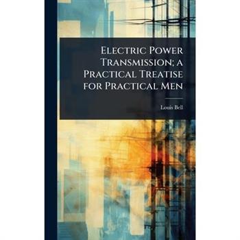 Electric Power Transmission; a Practical Treatise for Practical Men
