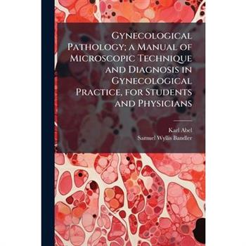 Gynecological Pathology; a Manual of Microscopic Technique and Diagnosis in Gynecological Practice, for Students and Physicians