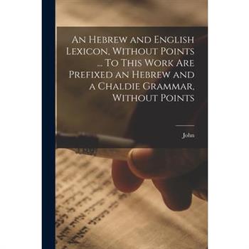 An Hebrew and English Lexicon, Without Points ... To This Work Are Prefixed an Hebrew and a Chaldie Grammar, Without Points