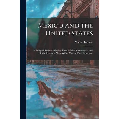 Mexico and the United States; a Study of Subjects Affecting Their Political, Commercial, and Social Relations, Made With a View to Their Promotion