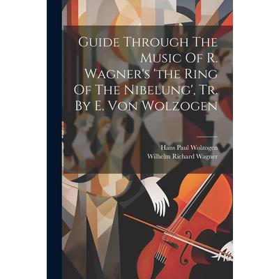 Guide Through The Music Of R. Wagner’s ’the Ring Of The Nibelung’, Tr. By E. Von Wolzogen