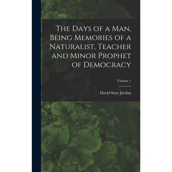 The Days of a man, Being Memories of a Naturalist, Teacher and Minor Prophet of Democracy; Volume 1