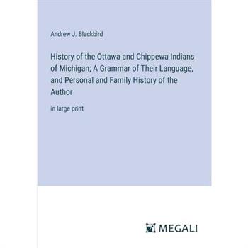 History of the Ottawa and Chippewa Indians of Michigan; A Grammar of Their Language, and Personal and Family History of the Author