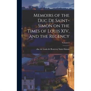 Memoirs of the Duc De Saint-Simon on the Times of Louis XIV, and the Regency; Volume 2