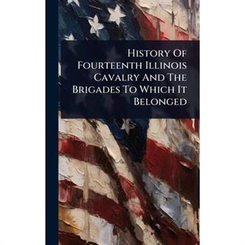 History Of Fourteenth Illinois Cavalry And The Brigades To Which It Belonged