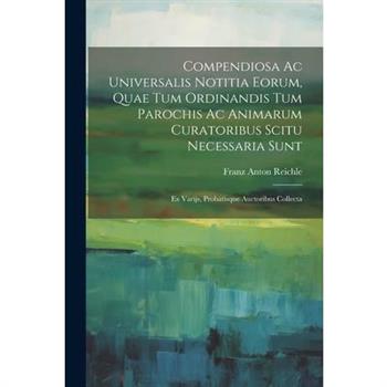 Compendiosa Ac Universalis Notitia Eorum, Quae Tum Ordinandis Tum Parochis Ac Animarum Curatoribus Scitu Necessaria Sunt