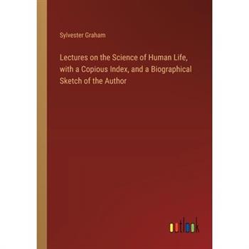 Lectures on the Science of Human Life, with a Copious Index, and a Biographical Sketch of the Author