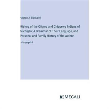 History of the Ottawa and Chippewa Indians of Michigan; A Grammar of Their Language, and Personal and Family History of the Author
