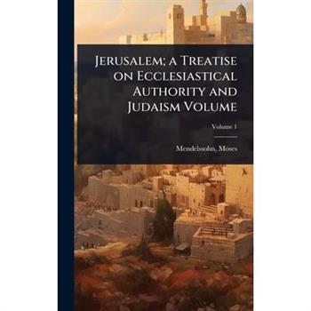 Jerusalem; a Treatise on Ecclesiastical Authority and Judaism Volume